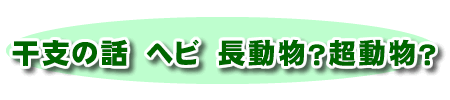 干支の話　ヘビ　長動物？超動物？