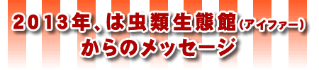 2013年、は虫類生態館(アイファー)からのメッセージ